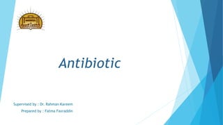 Antibiotic
Supervised by : Dr. Rahman Kareem
Prepared by : Fatma Faxraddin
 