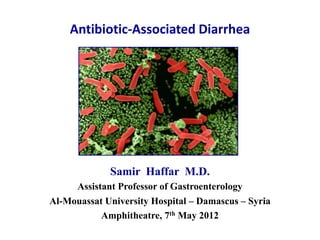 Antibiotic-Associated Diarrhea




             Samir Haffar M.D.
      Assistant Professor of Gastroenterology
Al-Mouassat University Hospital – Damascus – Syria
           Amphitheatre, 7th May 2012
 
