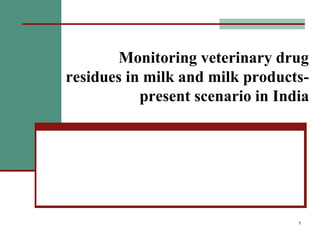 1
Monitoring veterinary drug
residues in milk and milk products-
present scenario in India
 
