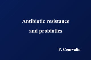 Antibiotic resistance and probiotics P. Courvalin 