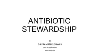 ANTIBIOTIC
STEWARDSHIP
BY
DR PRAMAN KUSHWAH
DrNB NEONATOLOGY
NICE HOSPITAL
 