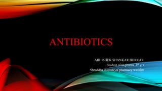 ANTIBIOTICS
ABHISHEK SHANKAR BORKAR
Student of B-pharm( 3rd yr)
Shraddha institute of pharmacy washim
 