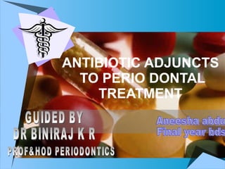 ANTIBIOTIC ADJUNCTS  TO PERIO DONTAL TREATMENT Aneesha abdu Final year bds GUIDED BY DR BINIRAJ K R PROF&HOD PERIODONTICS 
