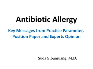 Antibiotic Allergy 
Key Messages from Practice Parameter, 
Position Paper and Experts Opinion 
Suda Sibunruang, M.D. 
 