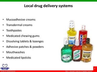 Local drug delivery systems
• Mucoadhesive creams
• Transdermal creams
• Toothpastes
• Medicated chewing gums
• Dissolving tablets & lozenges
• Adhesive patches & powders
• Mouthwashes
• Medicated lipsticks
 