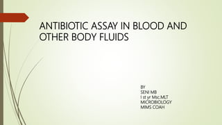ANTIBIOTIC ASSAY IN BLOOD AND
OTHER BODY FLUIDS
BY
SENI MB
I st yr Msc.MLT
MICROBIOLOGY
MIMS COAH
 