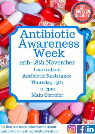 Antibiotic
 Awareness
 Week
12th-18th November 
Learn about
Antibiotic Resistance 
Thursday 15th 
11-2pm
Main Corridor
To find out more information about
antibiotics check out @citbiotechsoc
 