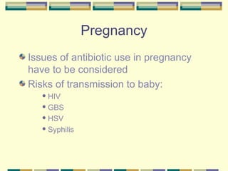 Pregnancy
Issues of antibiotic use in pregnancy
have to be considered
Risks of transmission to baby:
    HIV

    GBS

    HSV

    Syphilis
 