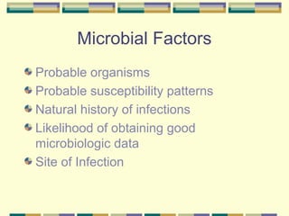 Microbial Factors
Probable organisms
Probable susceptibility patterns
Natural history of infections
Likelihood of obtaining good
microbiologic data
Site of Infection
 