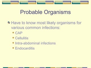 Probable Organisms
Have to know most likely organisms for
various common infections:
 CAP

 Cellulitis

 Intra-abdominal   infections
 Endocarditis
 