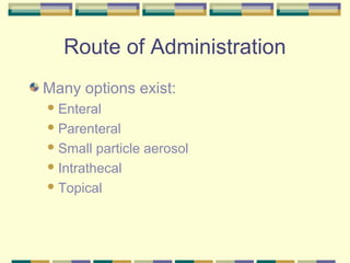 Route of Administration
Many options exist:
 Enteral

 Parenteral

 Small  particle aerosol
 Intrathecal

 Topical
 