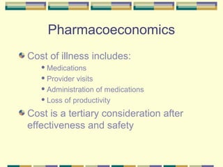 Pharmacoeconomics
Cost of illness includes:
    Medications

    Provider visits
    Administration of medications

    Loss of productivity


Cost is a tertiary consideration after
effectiveness and safety
 