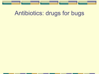 Antibiotics: drugs for bugs
 