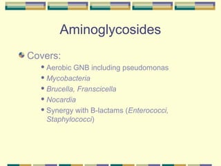 Aminoglycosides
Covers:
   Aerobic GNB including pseudomonas
   Mycobacteria

   Brucella, Franscicella

   Nocardia

   Synergy with B-lactams (Enterococci,

    Staphylococci)
 