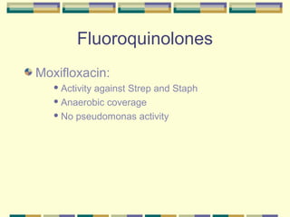 Fluoroquinolones
Moxifloxacin:
    Activity
           against Strep and Staph
    Anaerobic coverage

    No pseudomonas activity
 