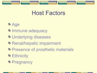 Host Factors
Age
Immune adequacy
Underlying diseases
Renal/hepatic impairment
Presence of prosthetic materials
Ethnicity
Pregnancy
 
