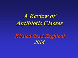 A Review of
Antibiotic Classes
Khaled Saad Zaghloul
2014
 