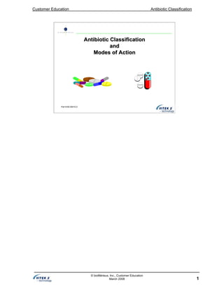 Customer Education Antibiotic Classification
1
© bioMérieux, Inc., Customer Education
March 2008
Antibiotic ClassificationAntibiotic Classification
andand
Modes of ActionModes of Action
Part # 60-00415-0
 