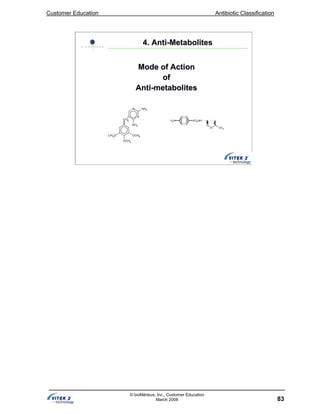 Customer Education Antibiotic Classification
83
© bioMérieux, Inc., Customer Education
March 2008
Mode of ActionMode of Action
ofof
AntiAnti--metabolitesmetabolites
4. Anti4. Anti--MetabolitesMetabolites
 