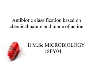 Antibiotic classification based on
chemical nature and mode of action
II M.Sc MICROBIOLOGY
18PY04
 