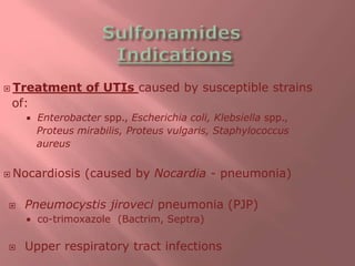  Treatment of UTIs caused by susceptible strains
of:
 Enterobacter spp., Escherichia coli, Klebsiella spp.,
Proteus mirabilis, Proteus vulgaris, Staphylococcus
aureus
 Nocardiosis (caused by Nocardia - pneumonia)
 Pneumocystis jiroveci pneumonia (PJP)
 co-trimoxazole (Bactrim, Septra)
 Upper respiratory tract infections
 