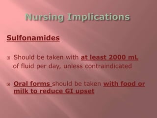 Sulfonamides
 Should be taken with at least 2000 mL
of fluid per day, unless contraindicated
 Oral forms should be taken with food or
milk to reduce GI upset
 