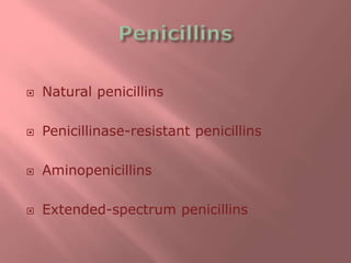  Natural penicillins
 Penicillinase-resistant penicillins
 Aminopenicillins
 Extended-spectrum penicillins
 