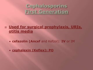  Used for surgical prophylaxis, URIs,
otitis media
 cefazolin (Ancef and Kefzol): IV or IM
 cephalexin (Keflex): PO
 