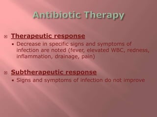  Therapeutic response
 Decrease in specific signs and symptoms of
infection are noted (fever, elevated WBC, redness,
inflammation, drainage, pain)
 Subtherapeutic response
 Signs and symptoms of infection do not improve
 