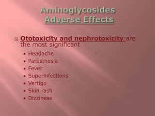  Ototoxicity and nephrotoxicity are
the most significant
 Headache
 Paresthesia
 Fever
 Superinfections
 Vertigo
 Skin rash
 Dizziness

 