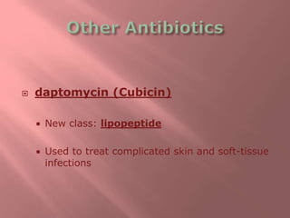  daptomycin (Cubicin)
 New class: lipopeptide
 Used to treat complicated skin and soft-tissue
infections
 