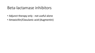 Beta-lactamase inhibitors
• Adjunct therapy only - not useful alone
• Amoxicillin/Clavulanic acid (Augmentin)
 
