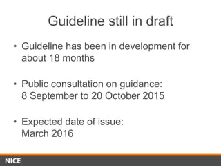 Guideline still in draft
• Guideline has been in development for
about 18 months
• Public consultation on guidance:
8 September to 20 October 2015
• Expected date of issue:
March 2016
 