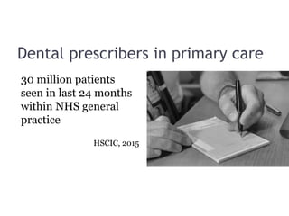 Dental prescribers in primary care
30 million patients
seen in last 24 months
within NHS general
practice
HSCIC, 2015
 