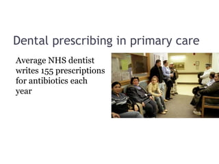 Dental prescribing in primary care
Average NHS dentist
writes 155 prescriptions
for antibiotics each
year
 