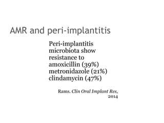 AMR and peri-implantitis
Peri-implantitis
microbiota show
resistance to
amoxicillin (39%)
metronidazole (21%)
clindamycin (47%)
Rams. Clin Oral Implant Res,
2014
 