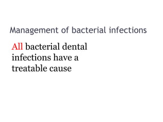 Management of bacterial infections
All bacterial dental
infections have a
treatable cause
 