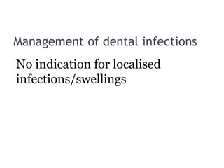 Management of dental infections
No indication for localised
infections/swellings
 