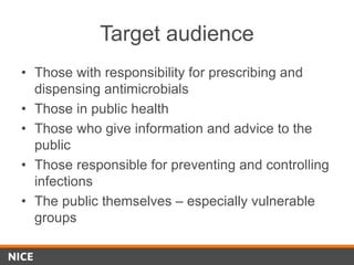 Target audience
• Those with responsibility for prescribing and
dispensing antimicrobials
• Those in public health
• Those who give information and advice to the
public
• Those responsible for preventing and controlling
infections
• The public themselves – especially vulnerable
groups
 