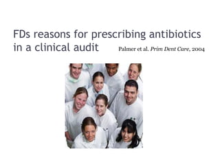FDs reasons for prescribing antibiotics
in a clinical audit Palmer et al. Prim Dent Care, 2004
 