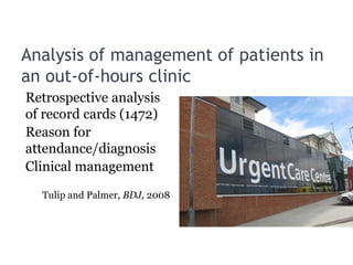 Analysis of management of patients in
an out-of-hours clinic
Retrospective analysis
of record cards (1472)
Reason for
attendance/diagnosis
Clinical management
Tulip and Palmer, BDJ, 2008
 