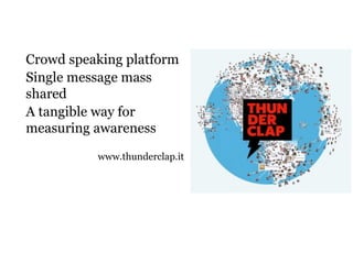 Crowd speaking platform
Single message mass
shared
A tangible way for
measuring awareness
www.thunderclap.it
 