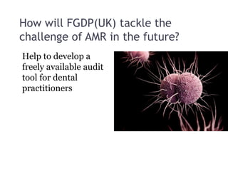 How will FGDP(UK) tackle the
challenge of AMR in the future?
Help to develop a
freely available audit
tool for dental
practitioners
 