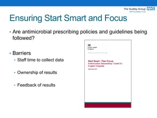 Ensuring Start Smart and Focus
• Are antimicrobial prescribing policies and guidelines being
followed?
• Barriers
• Staff time to collect data
• Ownership of results
• Feedback of results
 