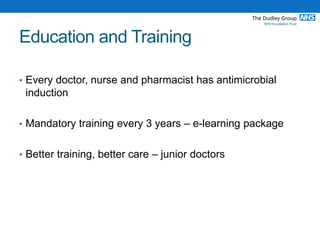 Education and Training
• Every doctor, nurse and pharmacist has antimicrobial
induction
• Mandatory training every 3 years – e-learning package
• Better training, better care – junior doctors
 