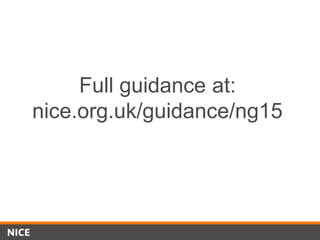 Full guidance at:
nice.org.uk/guidance/ng15
 