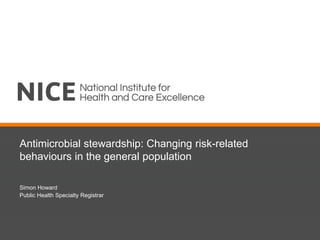 Antimicrobial stewardship: Changing risk-related
behaviours in the general population
Simon Howard
Public Health Specialty Registrar
 
