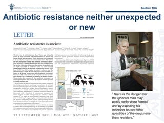 Section Title
“There is the danger that
the ignorant man may
easily under dose himself
and by exposing his
microbes to non-lethal
quantities of the drug make
them resistant.”
Antibiotic resistance neither unexpected
or new
 