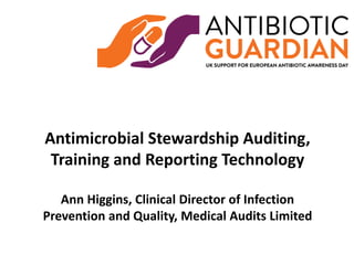 Antimicrobial Stewardship Auditing,
Training and Reporting Technology
Ann Higgins, Clinical Director of Infection
Prevention and Quality, Medical Audits Limited
 