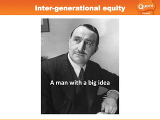 A man with a big idea
Inter-generational equity
 